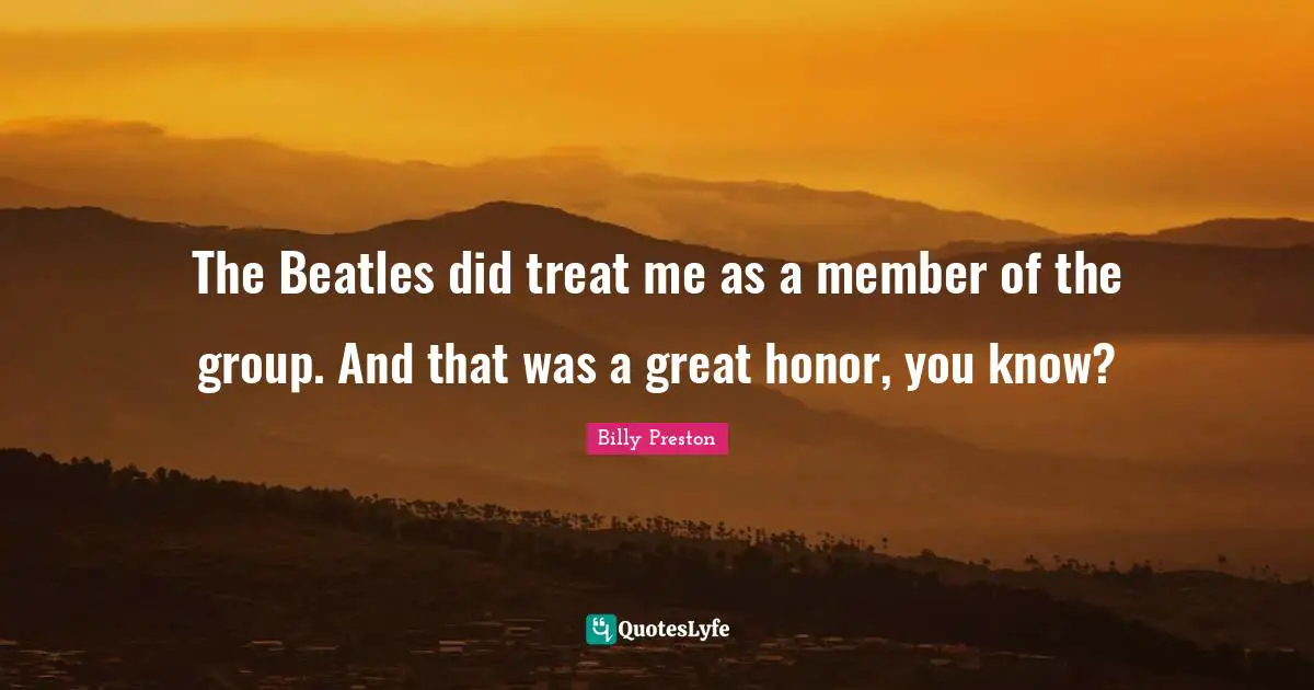 Treats Quotes: "The Beatles did treat me as a member of the group. And that was a great honor, you know?"