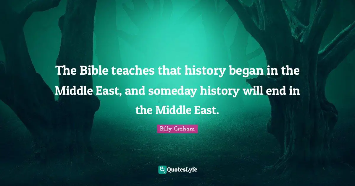 The Bible teaches that history began in the Middle East, and someday history will end in the Middle East.