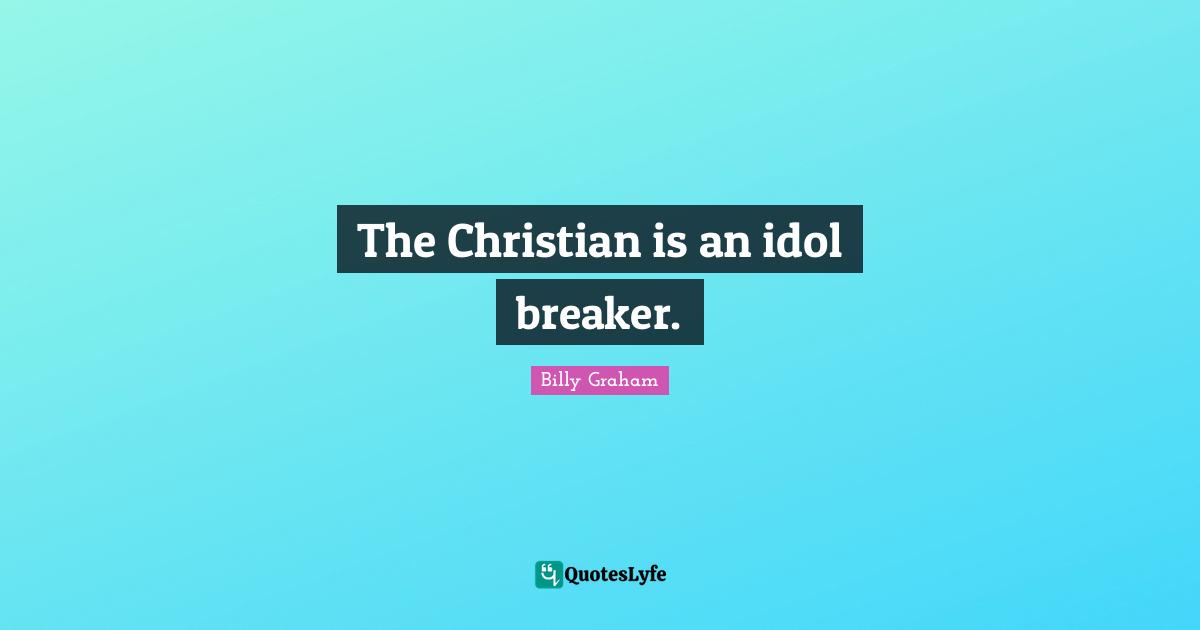 The Christian is an idol breaker.