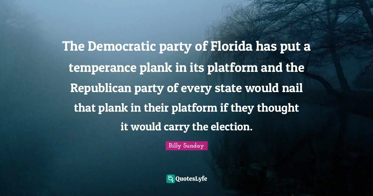 The Democratic party of Florida has put a temperance plank in its platform and the Republican party of every state would nail that plank in their platform if they thought it would carry the election.