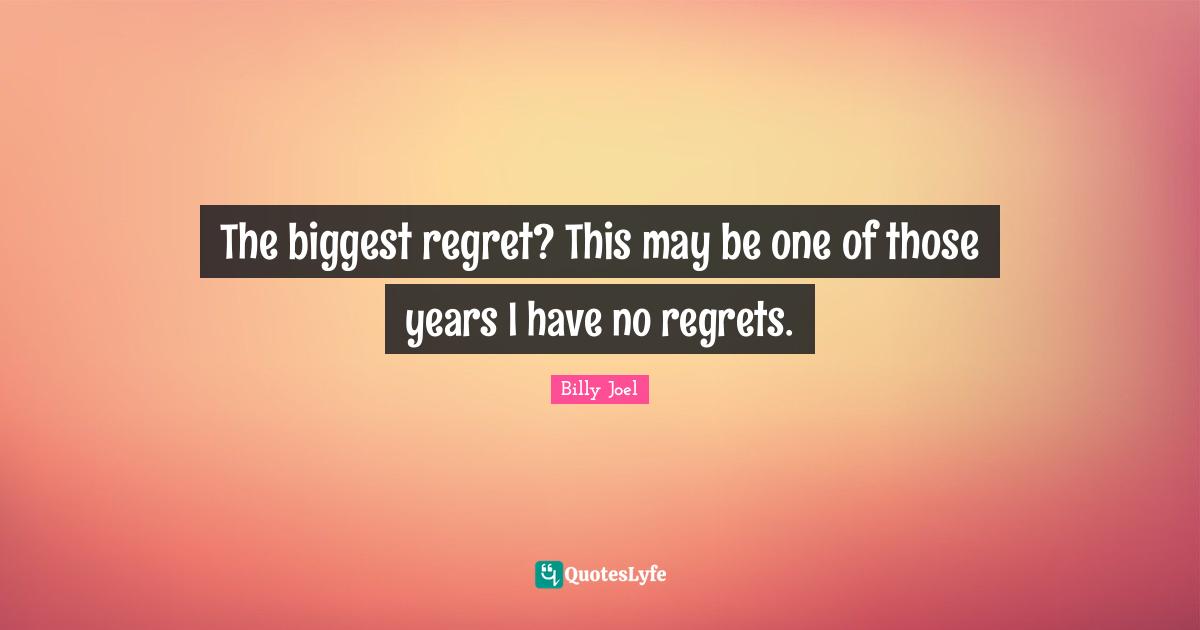 The biggest regret? This may be one of those years I have no regrets.