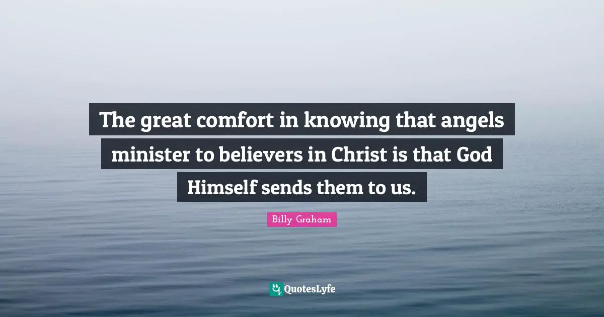 The great comfort in knowing that angels minister to believers in Christ is that God Himself sends them to us.