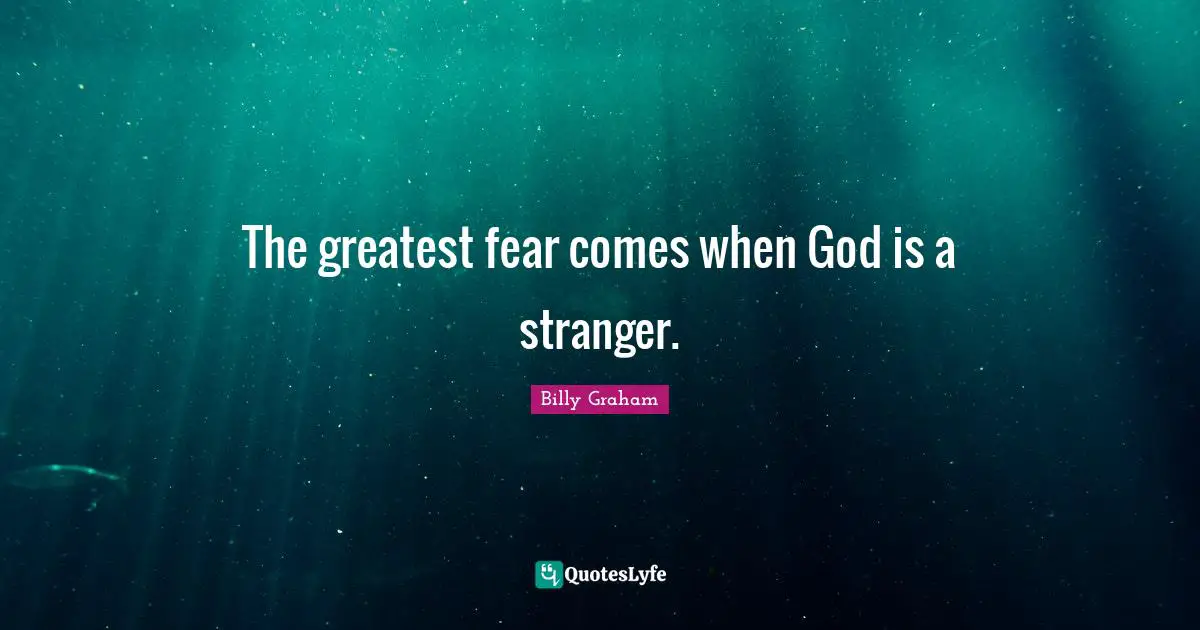The greatest fear comes when God is a stranger.