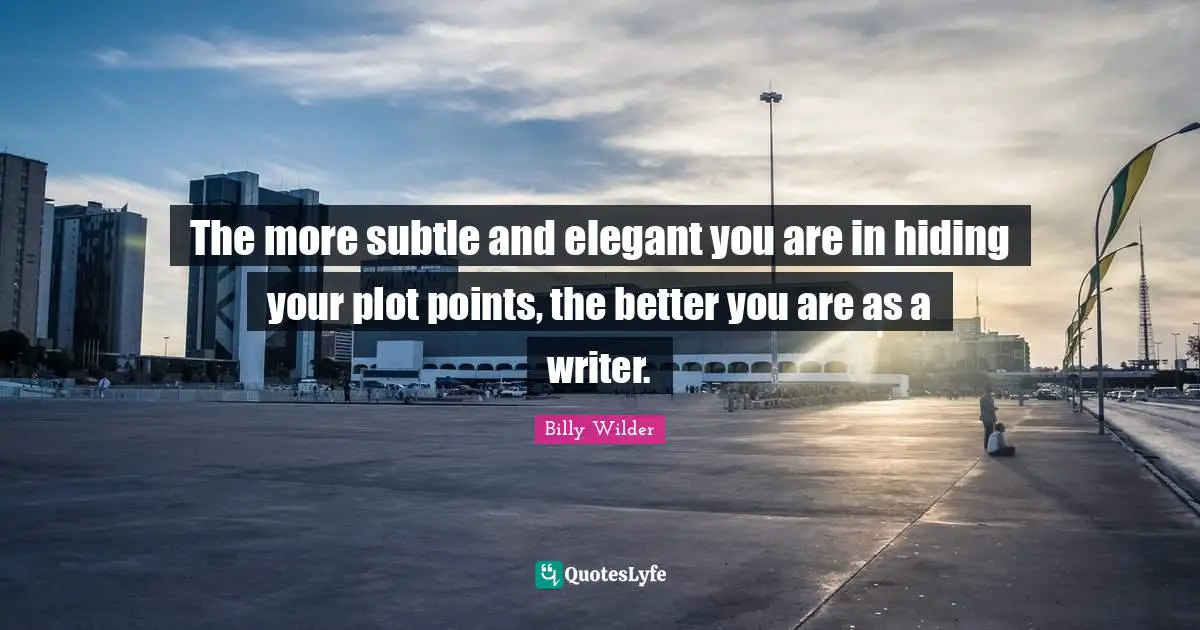 The more subtle and elegant you are in hiding your plot points, the better you are as a writer.