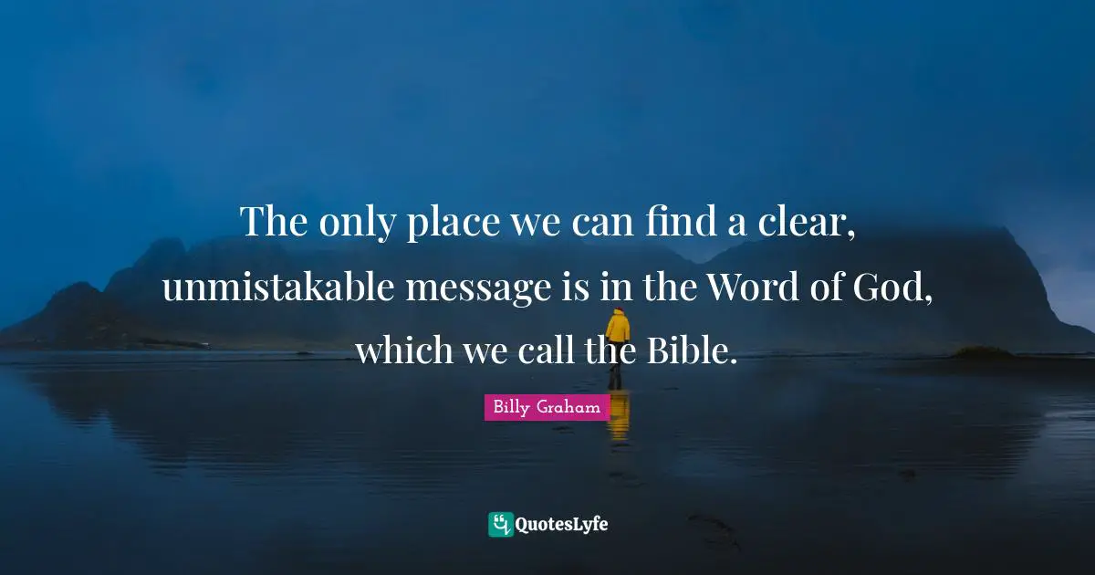 The only place we can find a clear, unmistakable message is in the Word of God, which we call the Bible.
