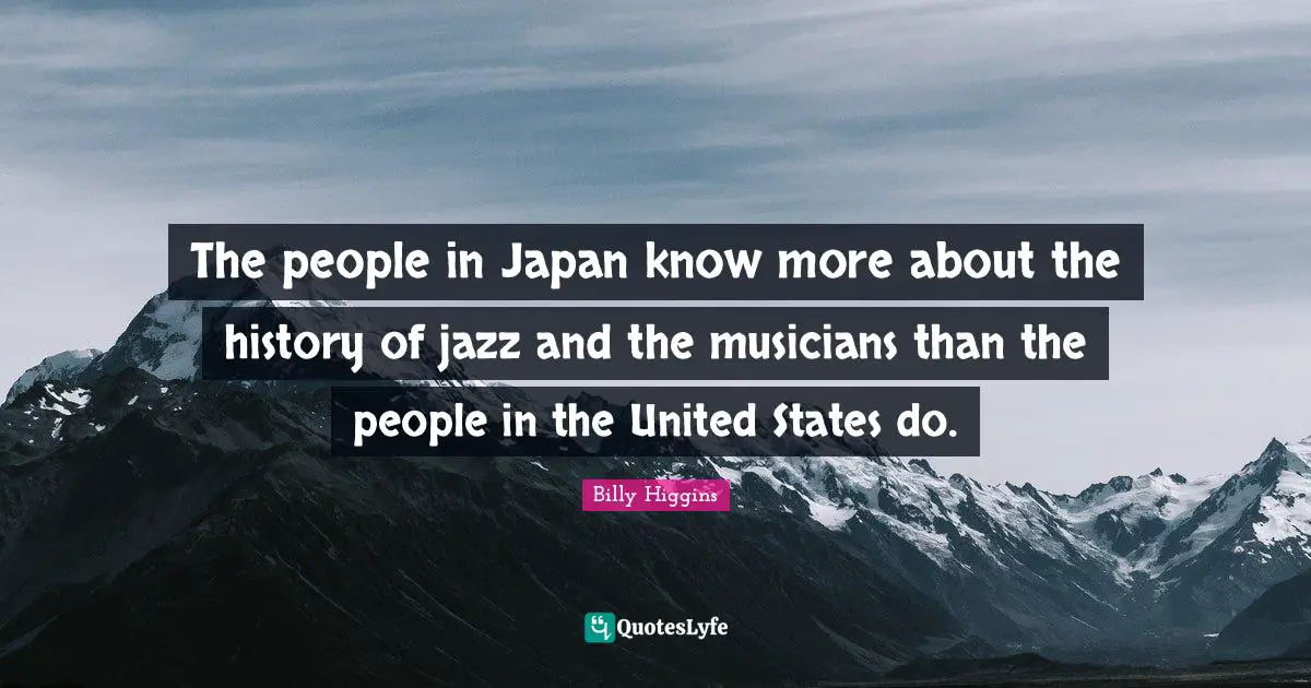 The people in Japan know more about the history of jazz and the musicians than the people in the United States do.