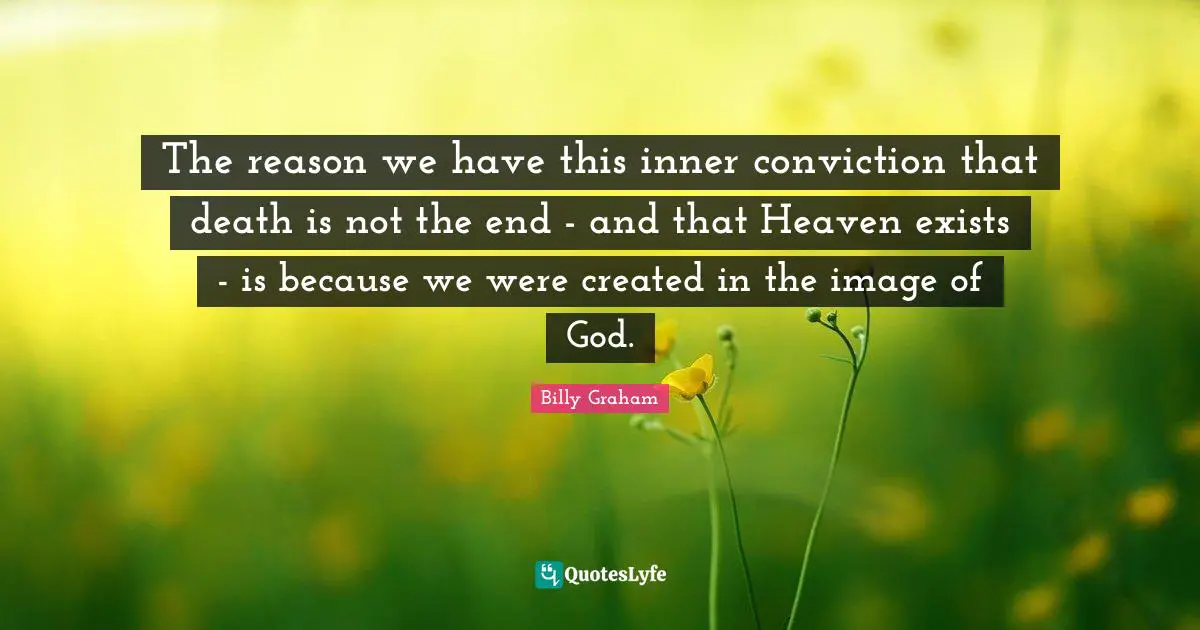 The reason we have this inner conviction that death is not the end - and that Heaven exists - is because we were created in the image of God.