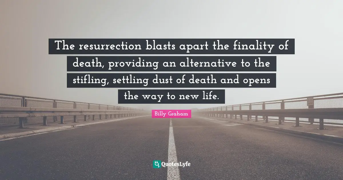 The resurrection blasts apart the finality of death, providing an alternative to the stifling, settling dust of death and opens the way to new life.