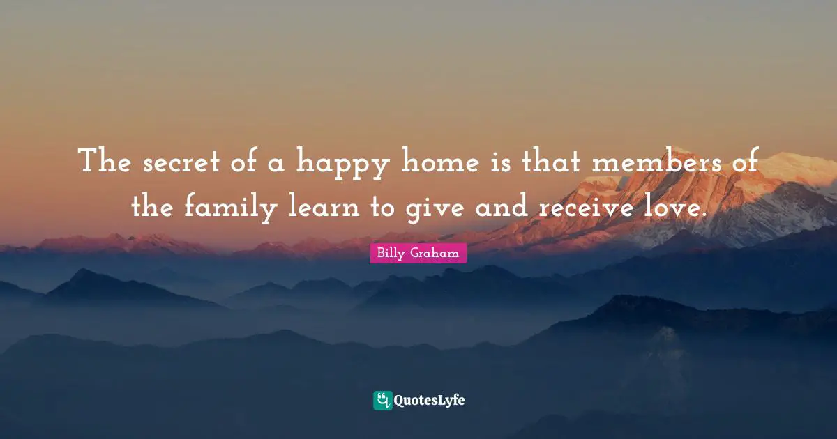 The secret of a happy home is that members of the family learn to give and receive love.
