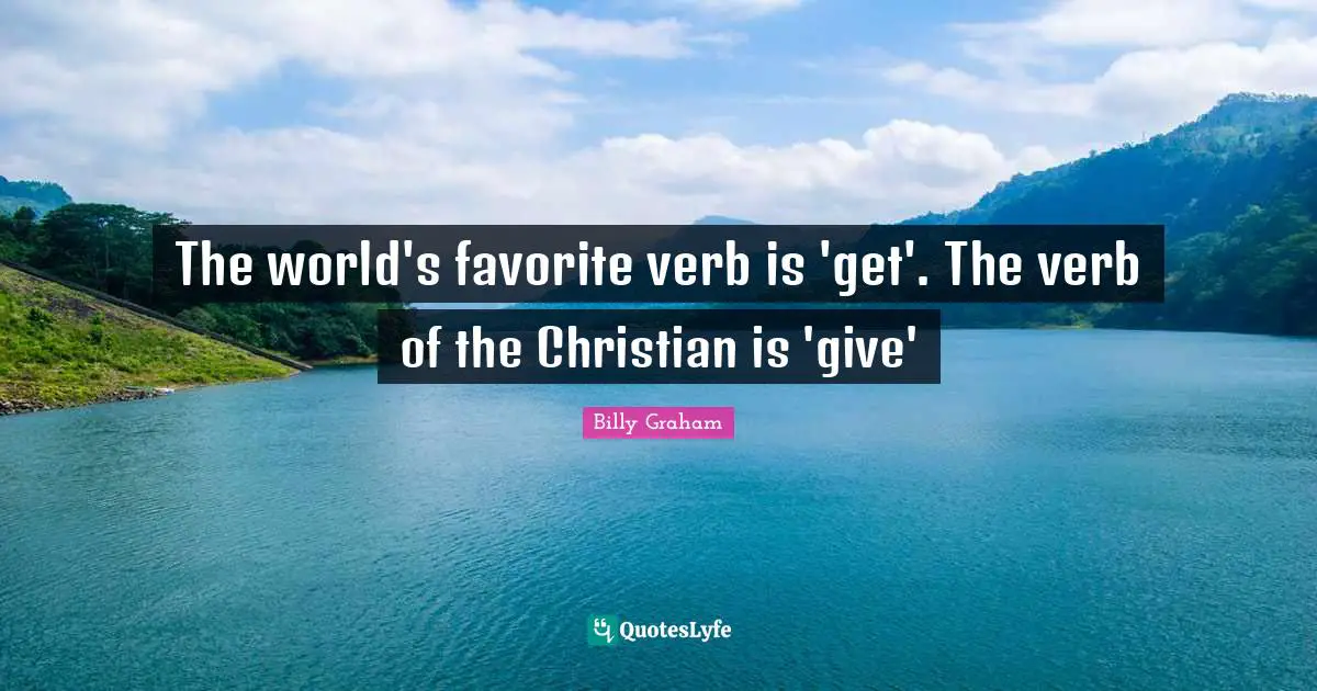 The world's favorite verb is 'get'. The verb of the Christian is 'give'