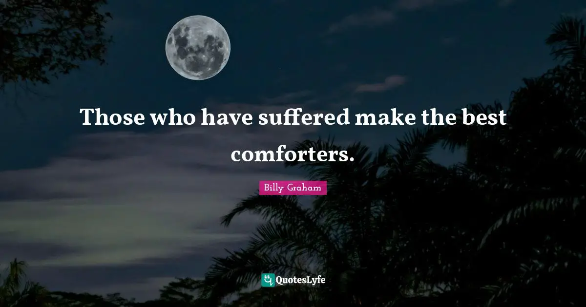 Those who have suffered make the best comforters.