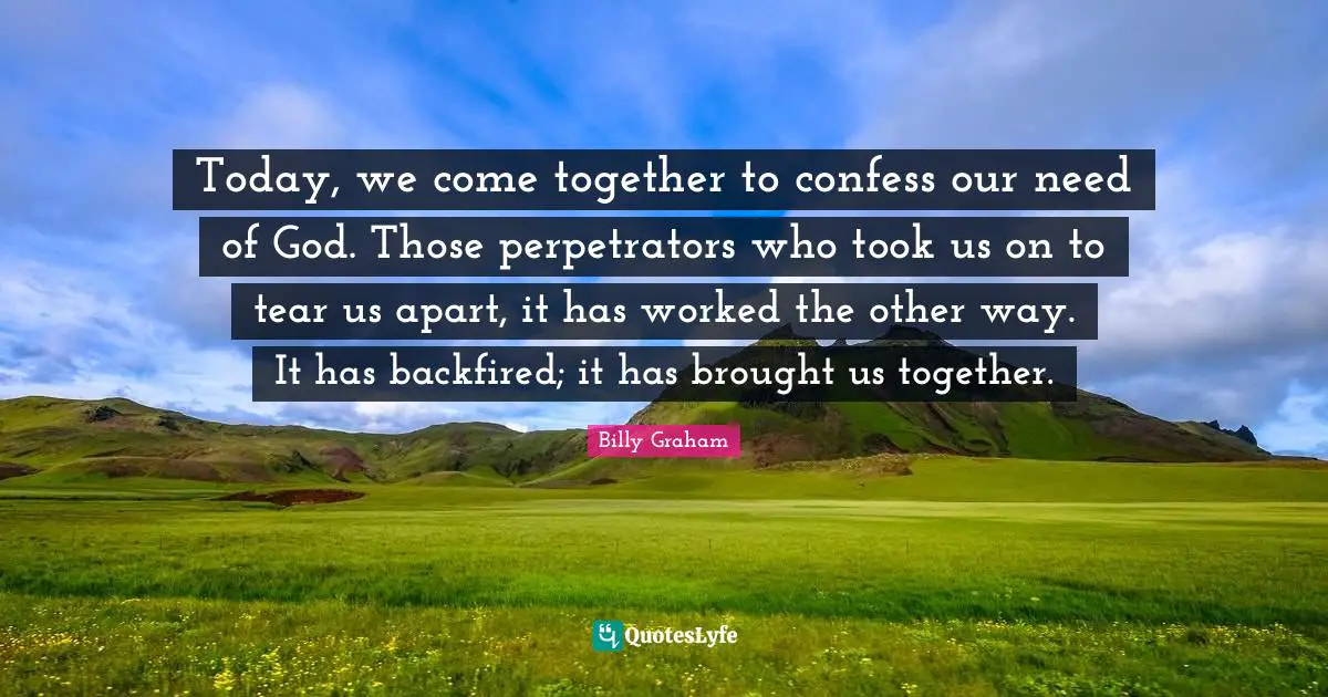 Today, we come together to confess our need of God. Those perpetrators who took us on to tear us apart, it has worked the other way. It has backfired; it has brought us together.
