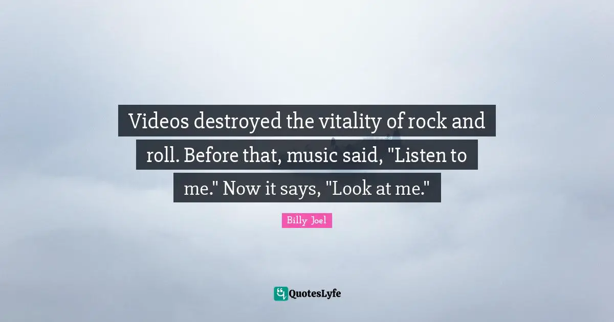 Look At Me Quotes: "Videos destroyed the vitality of rock and roll. Before that, music said, "Listen to me." Now it says, "Look at me.""