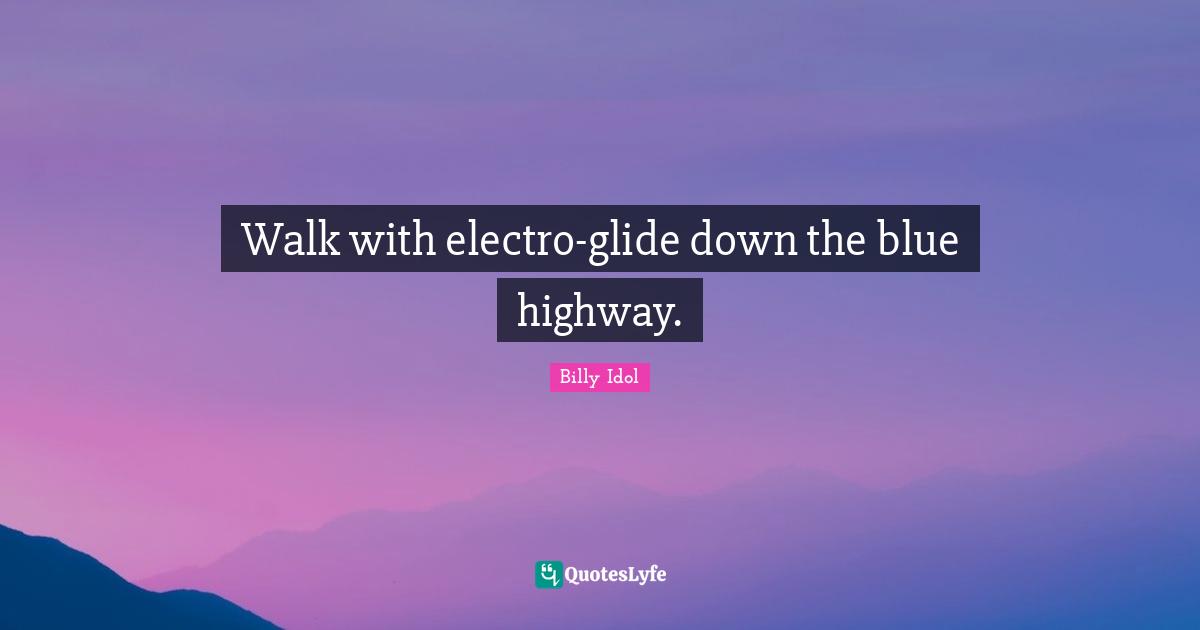 Walk with electro-glide down the blue highway.