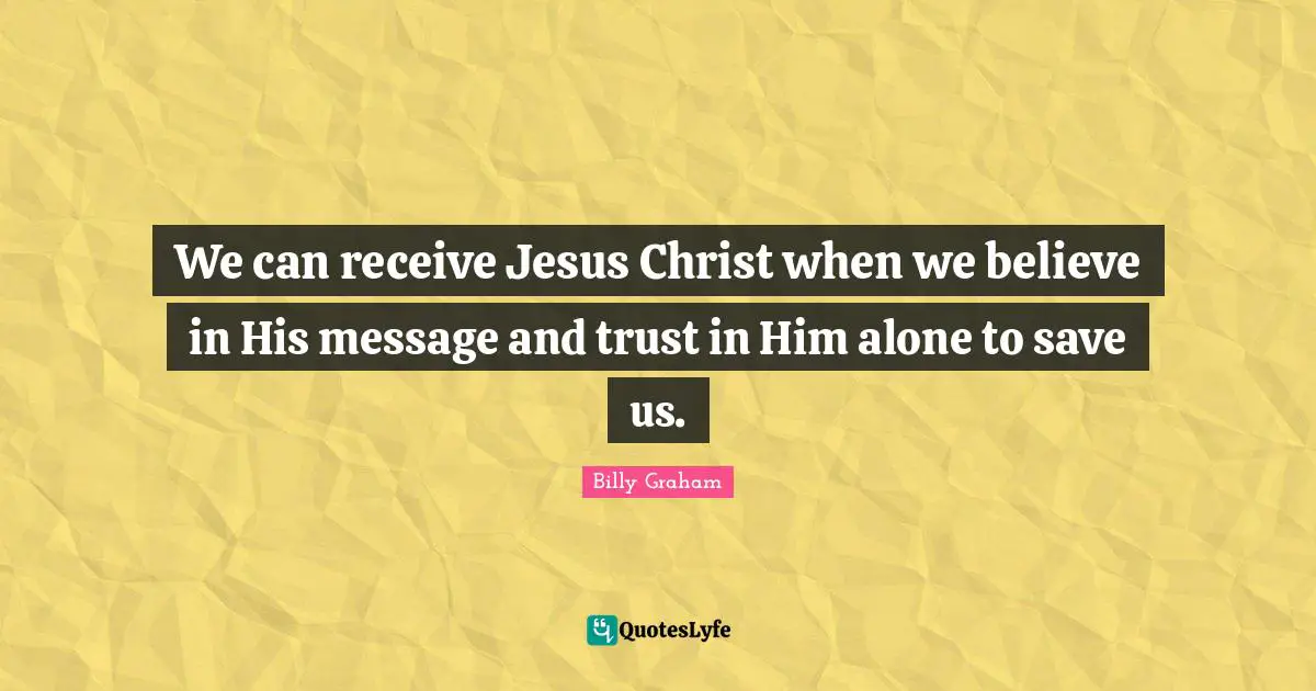 We can receive Jesus Christ when we believe in His message and trust in Him alone to save us.