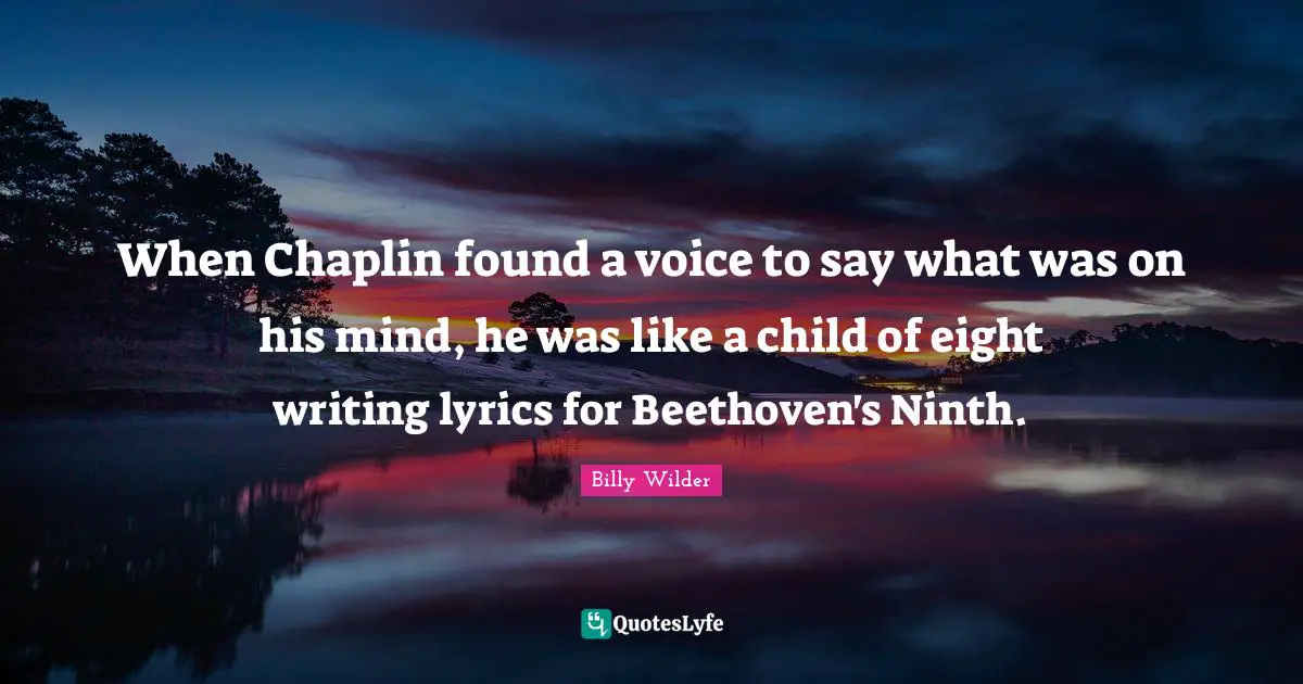 Chaplin Quotes: "When Chaplin found a voice to say what was on his mind, he was like a child of eight writing lyrics for Beethoven's Ninth."