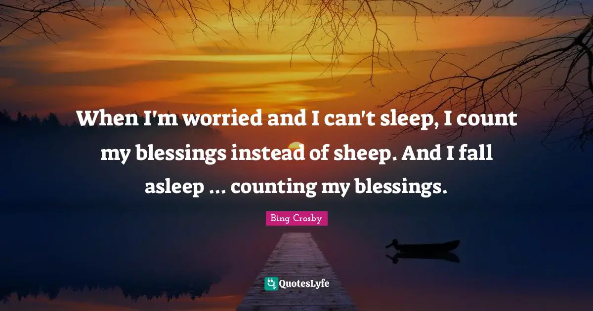 Blessing Quotes: "When I'm worried and I can't sleep, I count my blessings instead of sheep. And I fall asleep ... counting my blessings."