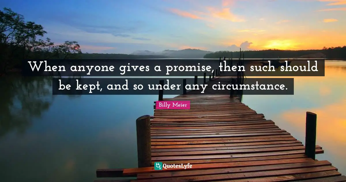 When anyone gives a promise, then such should be kept, and so under any circumstance.