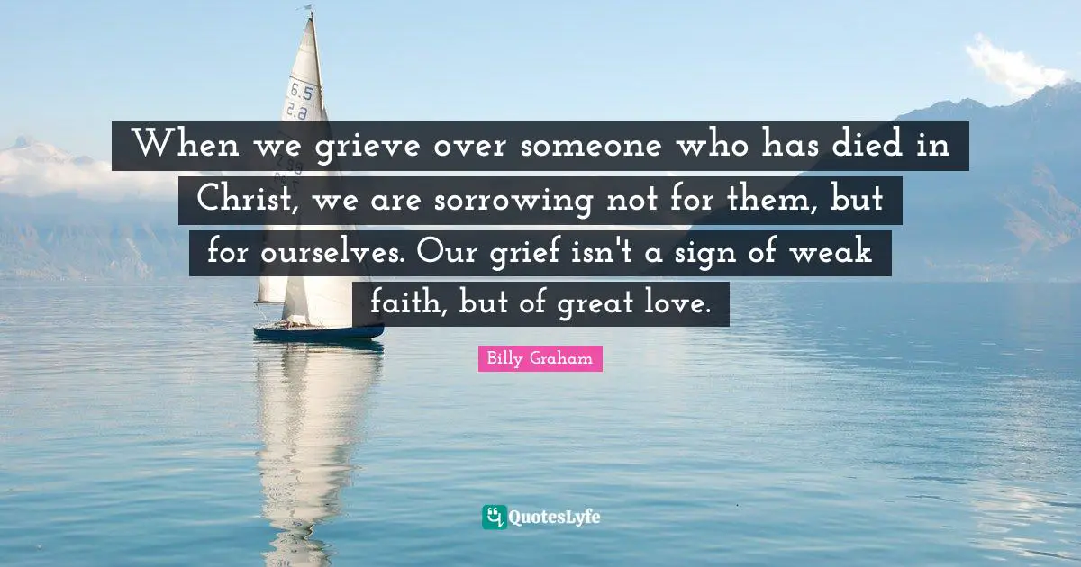 When we grieve over someone who has died in Christ, we are sorrowing not for them, but for ourselves. Our grief isn't a sign of weak faith, but of great love.