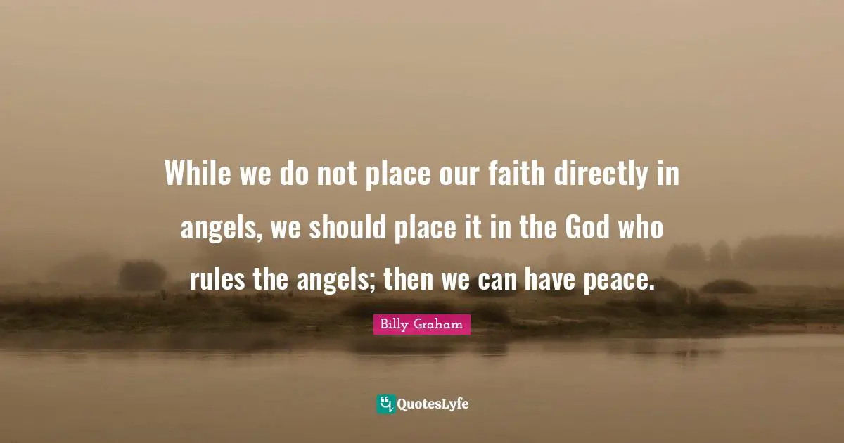 While we do not place our faith directly in angels, we should place it in the God who rules the angels; then we can have peace.