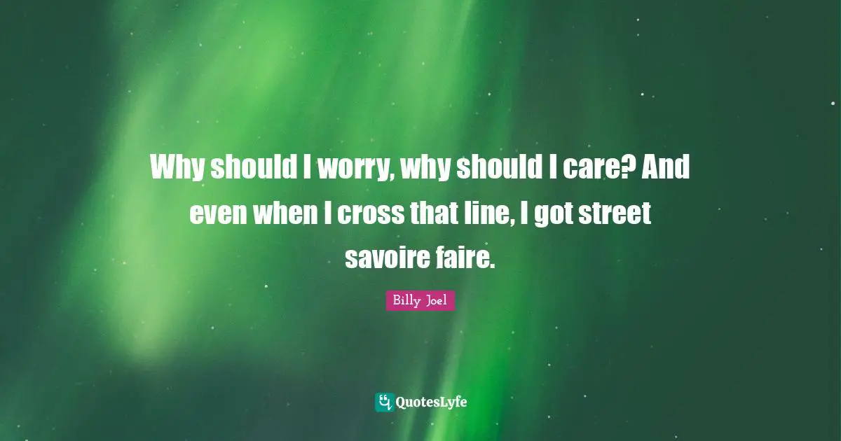 Why should I worry, why should I care? And even when I cross that line, I got street savoire faire.