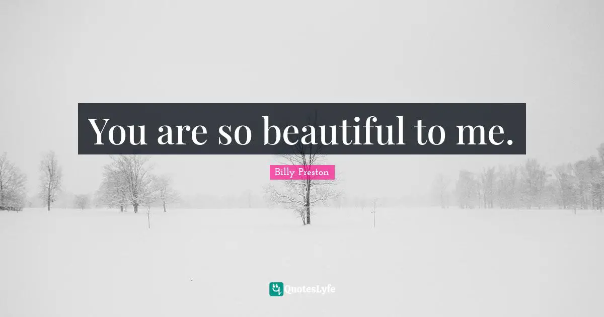 You are so beautiful to me.