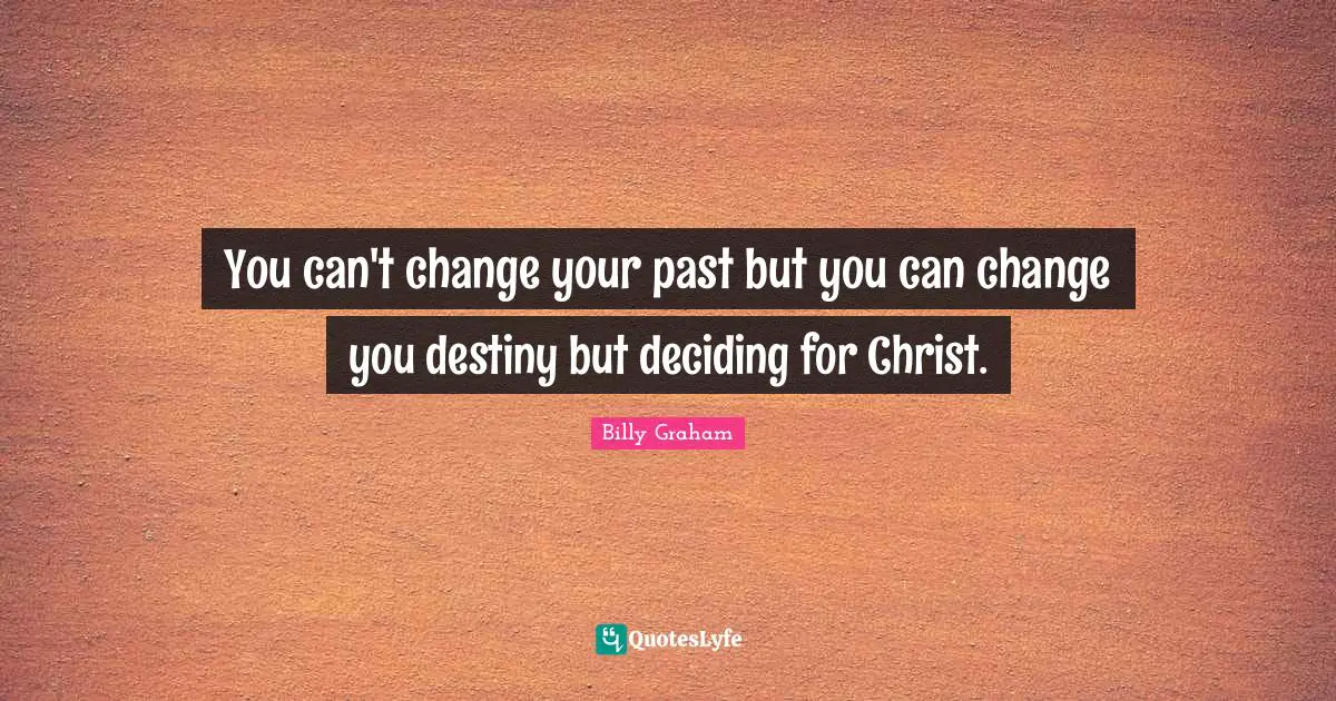 You can't change your past but you can change you destiny but deciding for Christ.