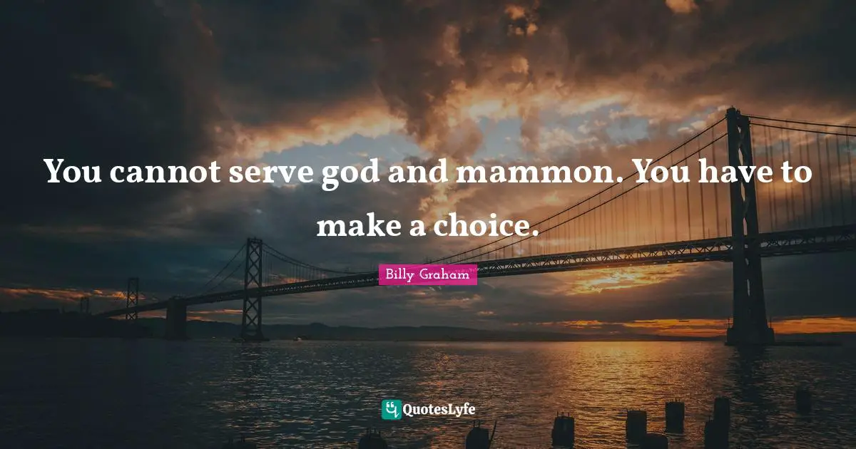 You cannot serve god and mammon. You have to make a choice.