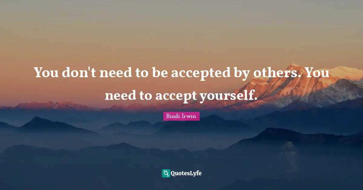 You don't need to be accepted by others. You need to accept yourself.
