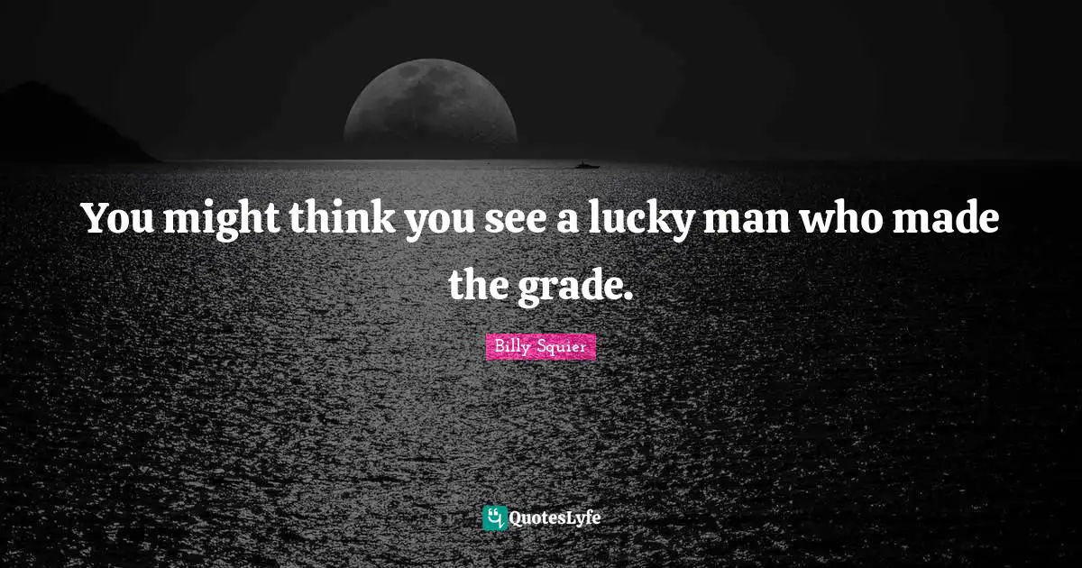 Lucky Man Quotes: "You might think you see a lucky man who made the grade."