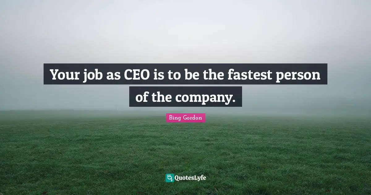 Your job as CEO is to be the fastest person of the company.