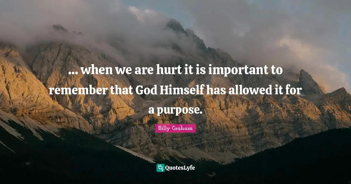 ... when we are hurt it is important to remember that God Himself has allowed it for a purpose.