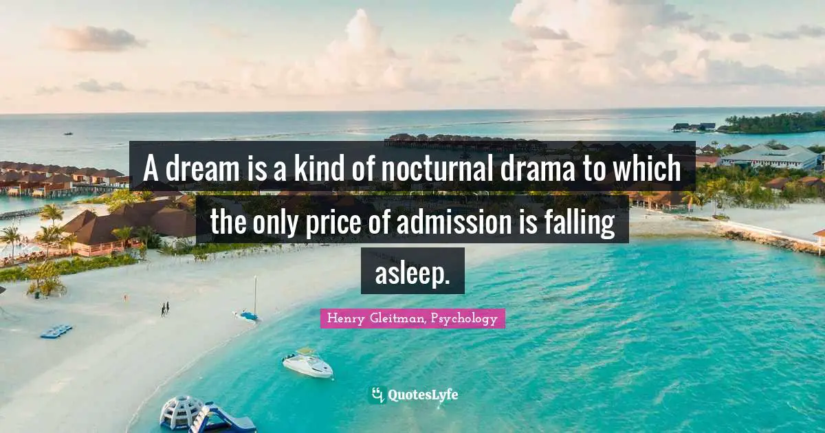 A dream is a kind of nocturnal drama to which the only price of admission is falling asleep.