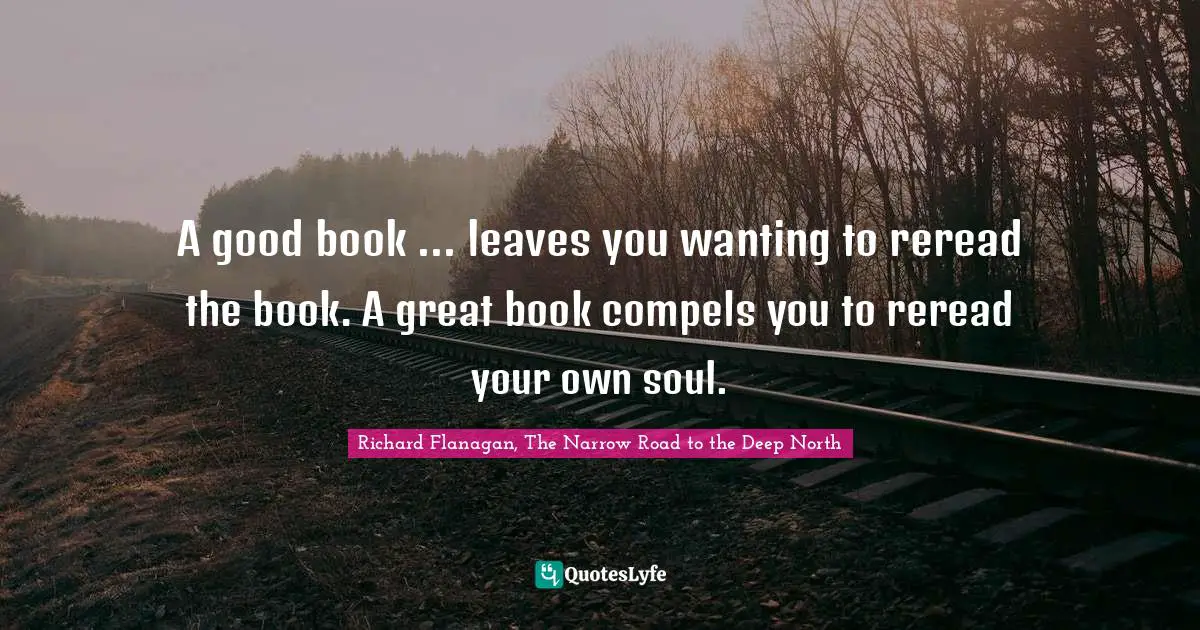 Books Quotes: "A good book ... leaves you wanting to reread the book. A great book compels you to reread your own soul."