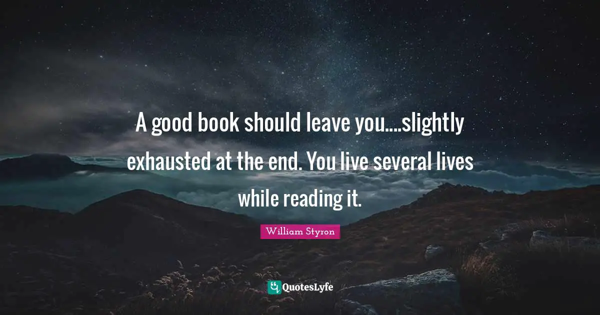 A good book should leave you....slightly exhausted at the end. You live several lives while reading it.