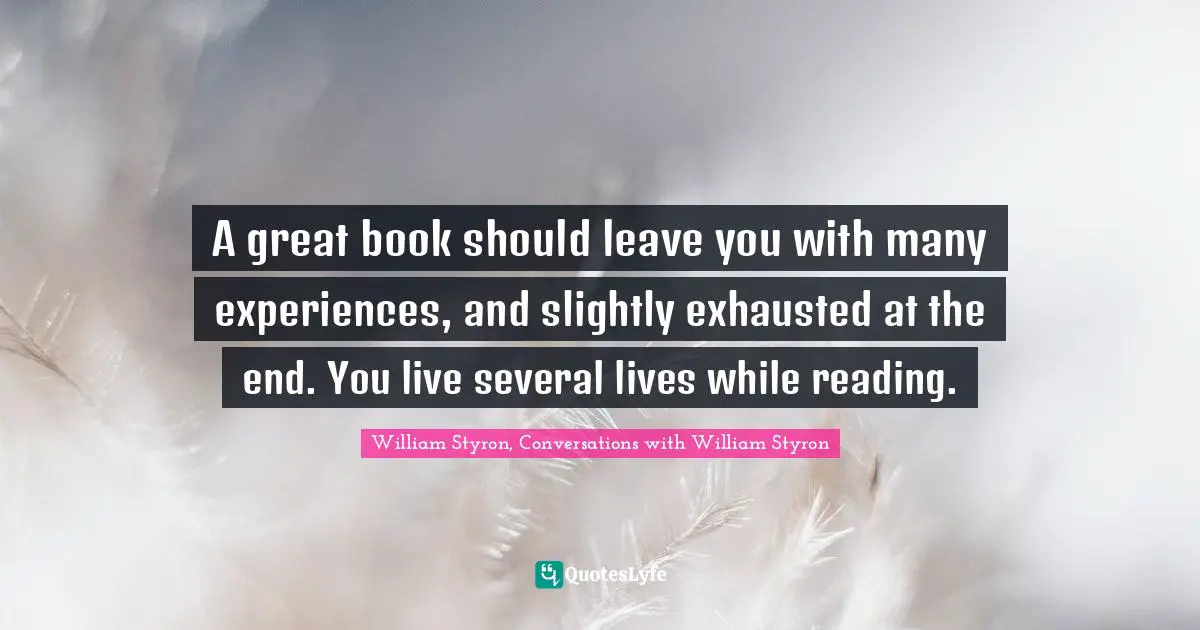 A great book should leave you with many experiences, and slightly exhausted at the end. You live several lives while reading.