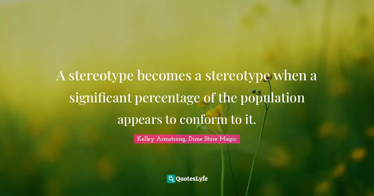 A stereotype becomes a stereotype when a significant percentage of the population appears to conform to it.