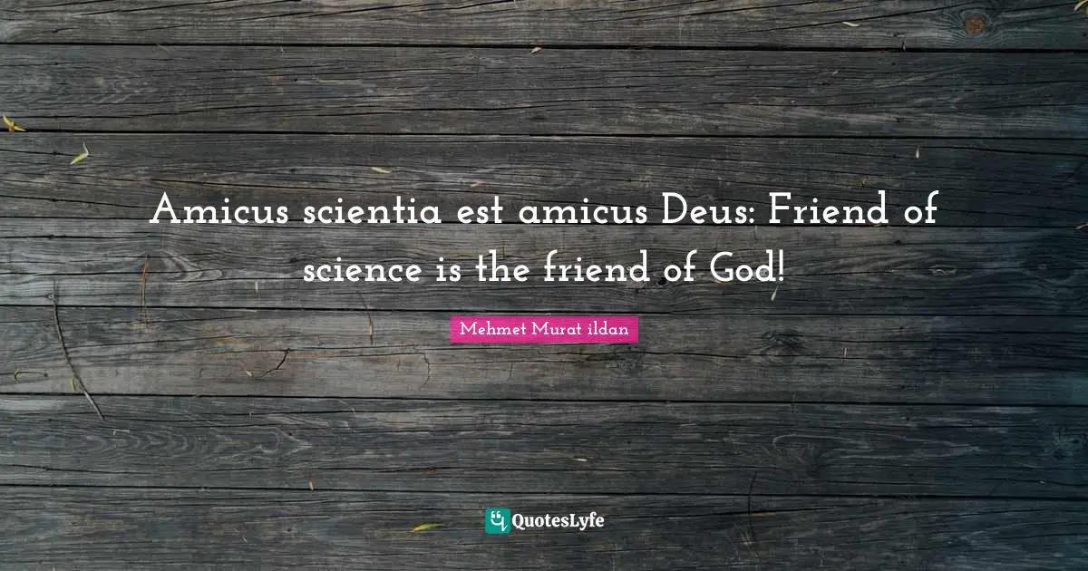 Amicus scientia est amicus Deus: Friend of science is the friend of God!