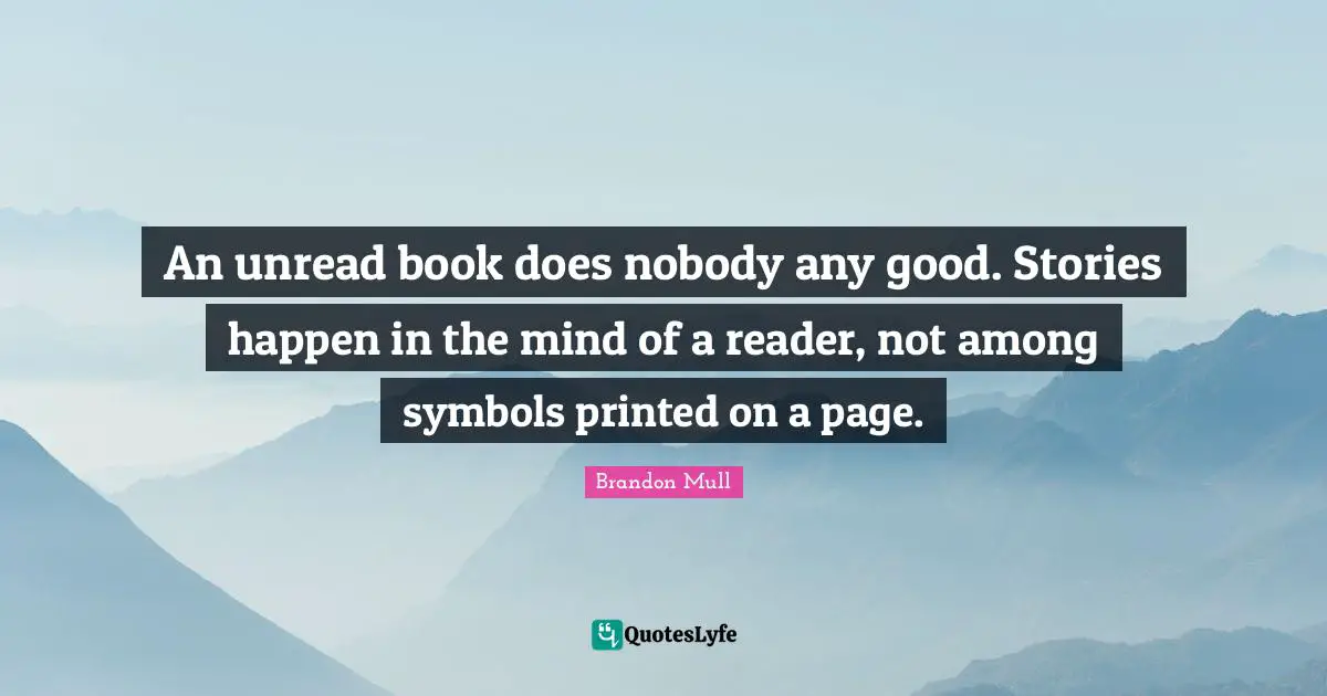 Books Quotes: "An unread book does nobody any good. Stories happen in the mind of a reader, not among symbols printed on a page."