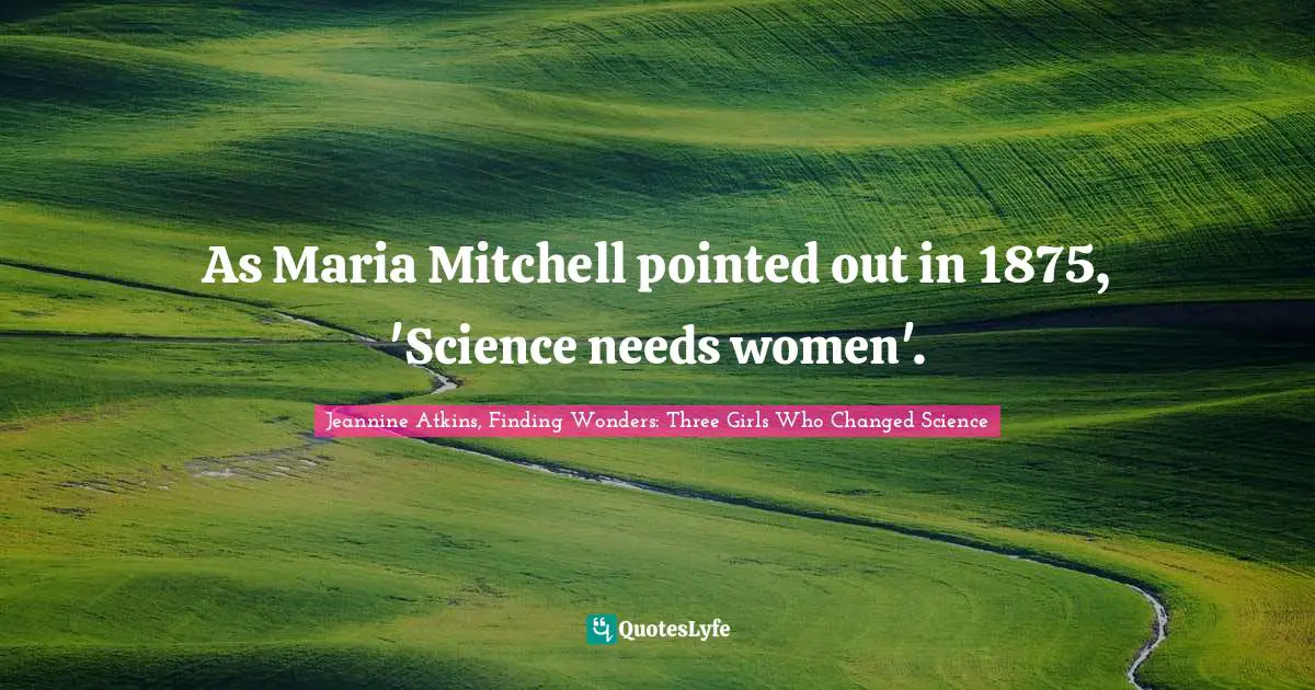 As Maria Mitchell pointed out in 1875, 'Science needs women'.