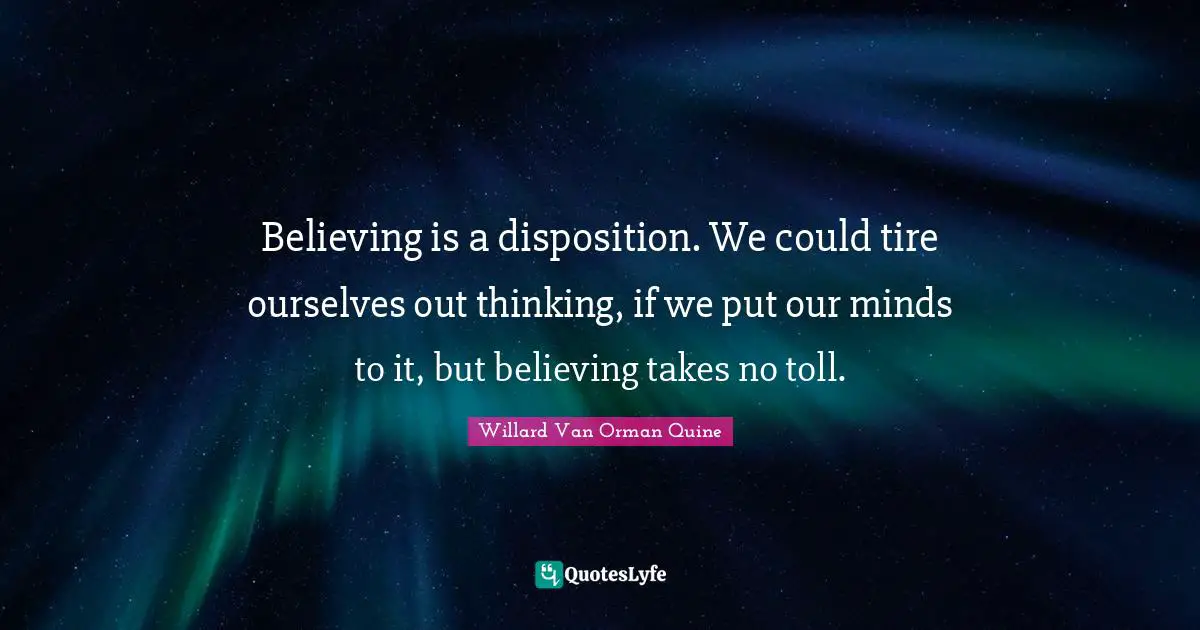 Believing is a disposition. We could tire ourselves out thinking, if we put our minds to it, but believing takes no toll.