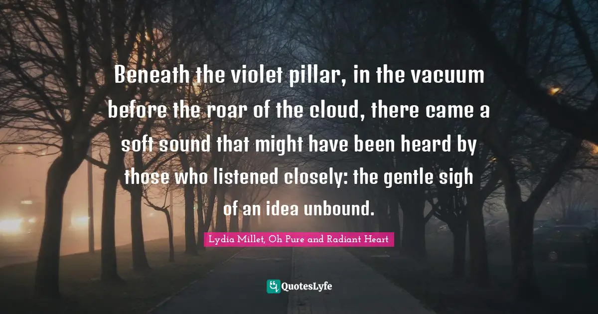 Bomb Quotes: "Beneath the violet pillar, in the vacuum before the roar of the cloud, there came a soft sound that might have been heard by those who listened closely: the gentle sigh of an idea unbound."