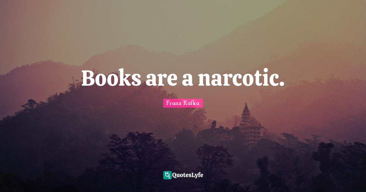 Books are a narcotic.