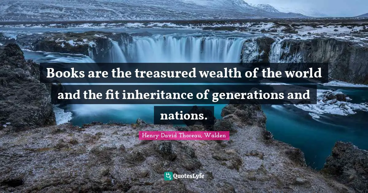 Henry David Thoreau, Walden Quotes: Books are the treasured wealth of the world and the fit inheritance of generations and nations.