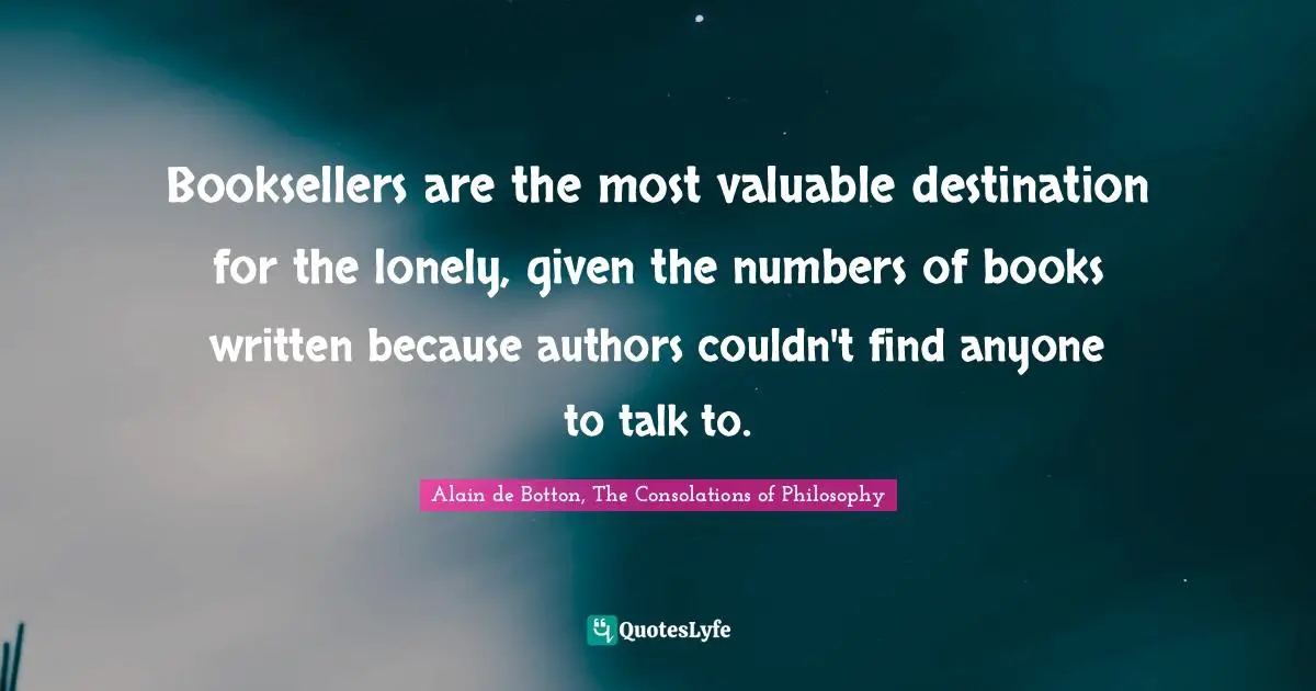 Booksellers are the most valuable destination for the lonely, given the numbers of books written because authors couldn't find anyone to talk to.