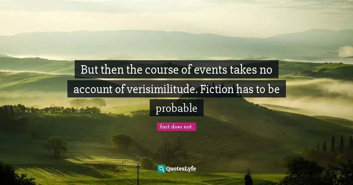 But then the course of events takes no account of verisimilitude. Fiction has to be probable