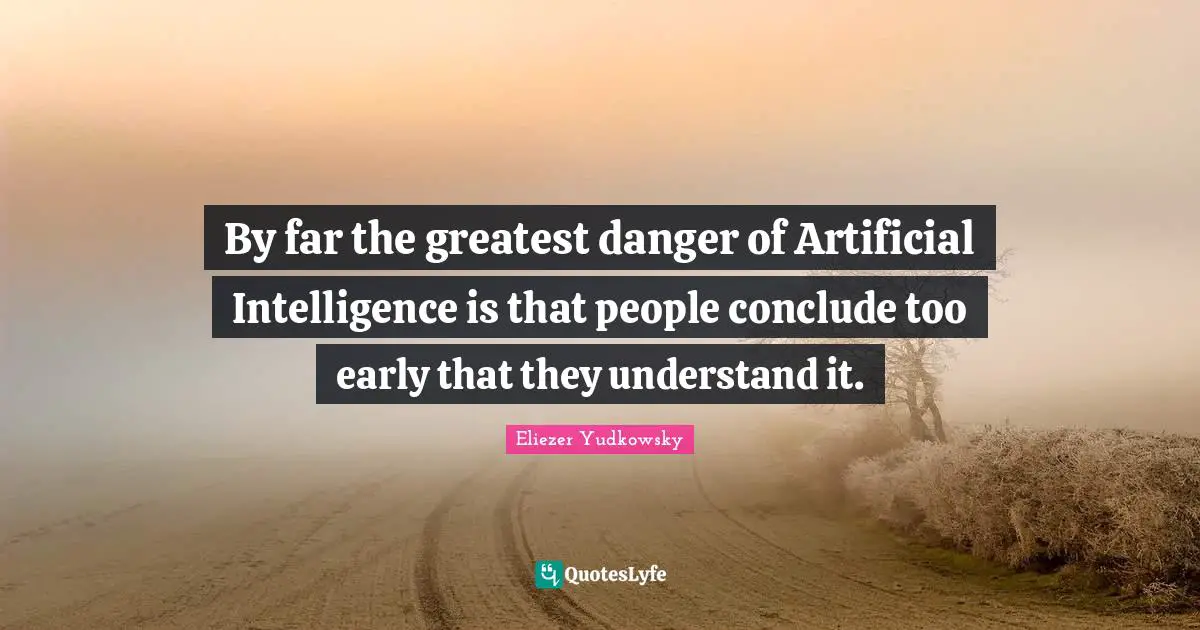 Computers Quotes: "By far the greatest danger of Artificial Intelligence is that people conclude too early that they understand it."