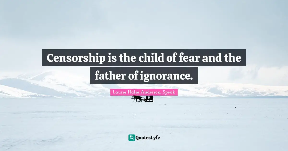 Laurie Halse Anderson Quotes: "Censorship is the child of fear and the father of ignorance."