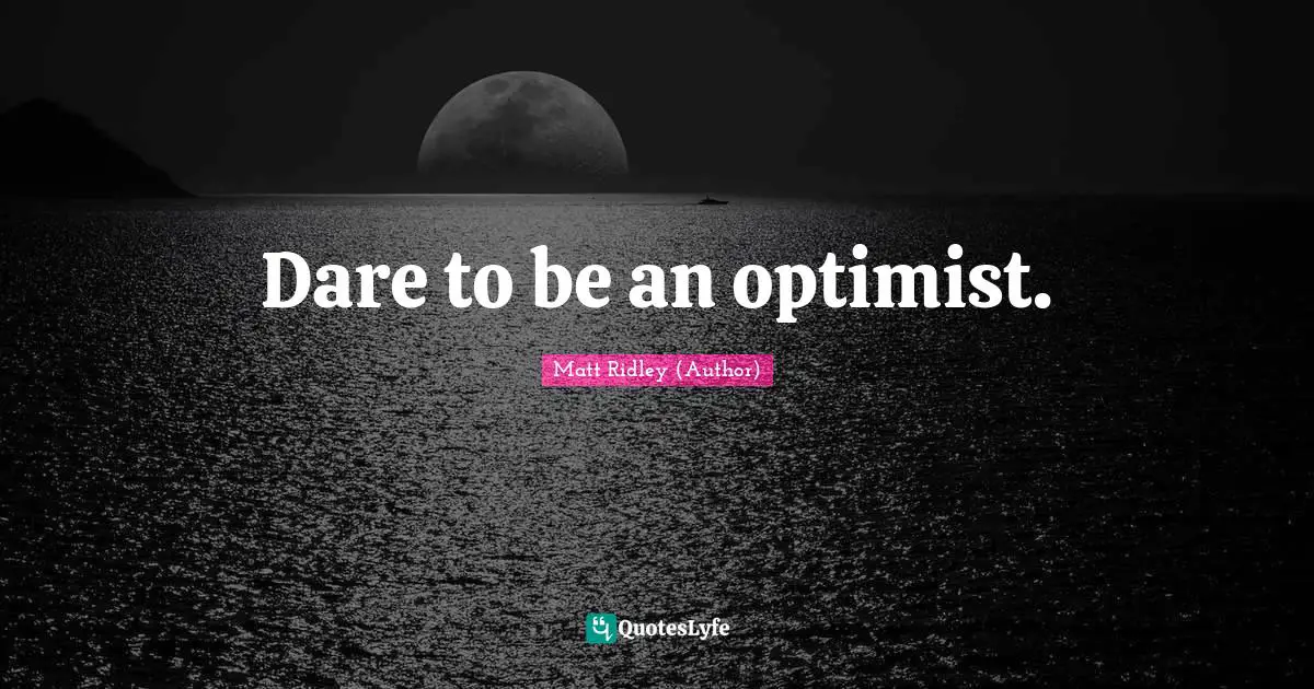 Dare to be an optimist.