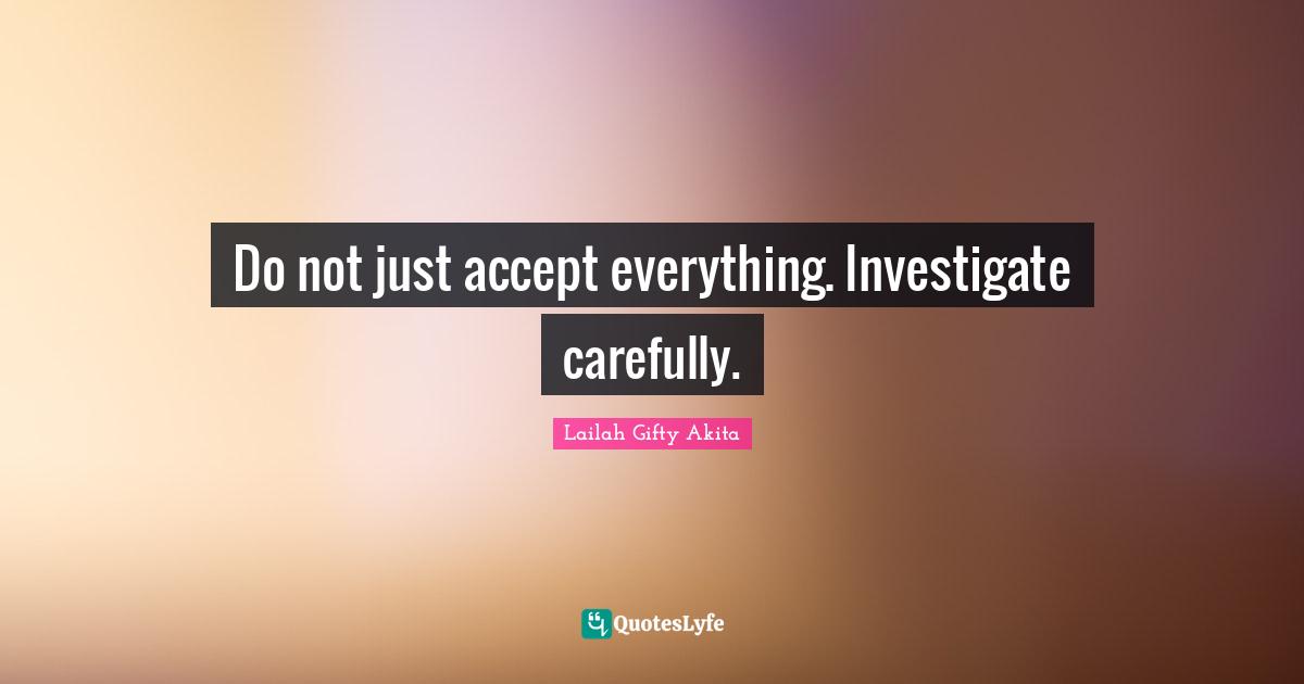 Do not just accept everything. Investigate carefully.
